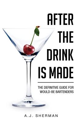 After the Drink Is Made: The Definitive Guide for Would-Be Bartenders - Sherman, Arlene J C Ht, and Arlene J Sherman, C Ht