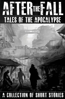 After the Fall: Tales of the Apocalypse: A Collection of Short Stories - Brown, Thomas, and Saxsma, Andrew, and Huggins, Paul S