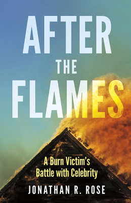 After the Flames: A Burn Victim's Battle with Celebrity - Rose, Jonathan R