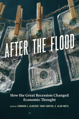 After the Flood: How the Great Recession Changed Economic Thought - Glaeser, Edward L (Editor), and Santos, Tano (Editor), and Weyl, E Glen (Editor)