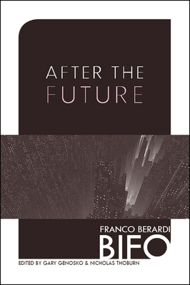 After the Future - Berardi, Franco Bifo, and Genosko, Gary (Editor), and Thoburn, Nicholas, PH D (Editor)
