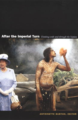 After the Imperial Turn: Thinking with and Through the Nation - Burton, Antoinette (Editor)