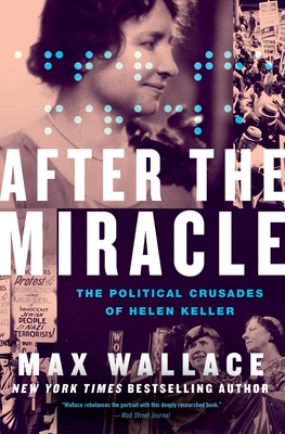 After the Miracle: The Political Crusades of Helen Keller - Wallace, Max