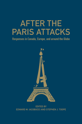 After the Paris Attacks: Responses in Canada, Europe, and Around the Globe - Iacobucci, Edward M (Editor), and Toope, Stephen J (Editor)