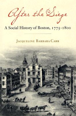 After the Siege: A Social History of Boston, 1775-1800 - Carr, Jacqueline Barbara