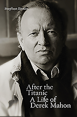 After the Titanic: A Life of Derek Mahon - Enniss, Stephen