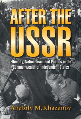 After the USSR: Ethnicity, Nationalism, and Politics in the Commonwealth of Independent States - Khazanov, Anatoly M