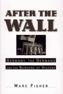 After the Wall: Germany, the Germans and the Burdens of History - Fisher, Marc, MD