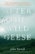 After The Wild Geese: The Irish Brigades and The Pursuit of Independence - A British Perspective