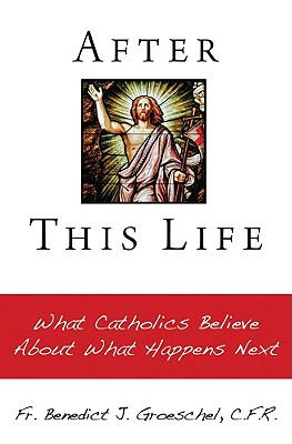 After This Life: What Catholics Believe about What Happens Next - Groeschel C F R, Fr Benedict J