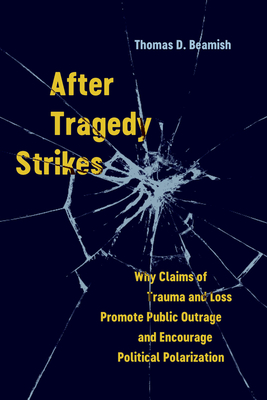 After Tragedy Strikes: Why Claims of Trauma and Loss Promote Public Outrage and Encourage Political Polarization - Beamish, Thomas D