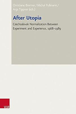 After Utopia: Czechoslovak Normalization Between Experiment and Experience, 1968-1989 - Pullmann, Michal (Contributions by), and Brenner, Christiane (Contributions by), and Tippner, Anja (Contributions by)