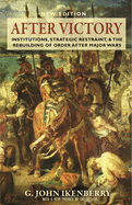 After Victory: Institutions, Strategic Restraint, and the Rebuilding of Order After Major Wars, New Edition
