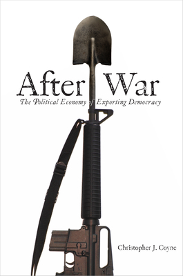 After War: The Political Economy of Exporting Democracy - Coyne, Christopher J