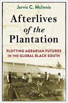 Afterlives of the Plantation: Plotting Agrarian Futures in the Global Black South - McInnis, Jarvis C