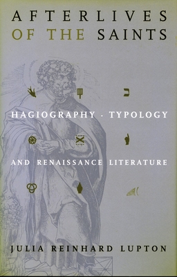 Afterlives of the Saints: Hagiography, Typology, and Renaissance Literature - Lupton, Julia Reinhard