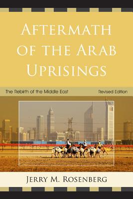 Aftermath of the Arab Uprisings: The Rebirth of the Middle East - Rosenberg, Jerry M.