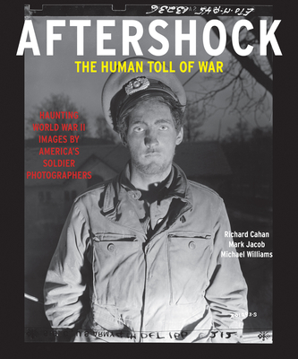 Aftershock: The Human Toll of War: Haunting World War II Images by America's Soldier Photographers - Cahan, Richard, and Jacob, Mark, and Williams, Michael