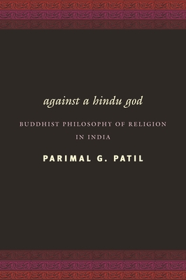 Against a Hindu God: Buddhist Philosophy of Religion in India - Patil, Parimal