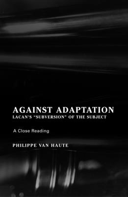 Against Adaptation: Lacan's Subversion of the Subject - Van Haute, Philippe