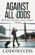 Against All Odds: My Journey to Becoming a Flight Attendant: A Memoir