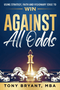 Against All Odds: Using Strategy, Faith, and Visionary Edge to WIN