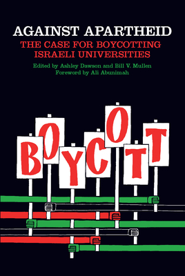 Against Apartheid: The Case for Boycotting Israeli Universities - Mullen, Bill V (Editor), and Dawson, Ashley (Editor), and Abunimah, Ali (Foreword by)