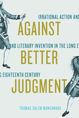 Against Better Judgment: Irrational Action and Literary Invention in the Long Eighteenth Century - Manganaro, Thomas Salem