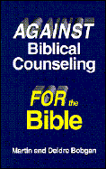 Against Biblical Counseling: For the Bible - Bobgan, Martin, and Bobgan, Deidre