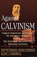 Against Calvinism - Peterson, Jeff, and Eddings, Eddie, and Cardwell, Jon J