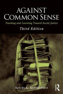 Against Common Sense: Teaching and Learning Toward Social Justice - Kumashiro, Kevin K