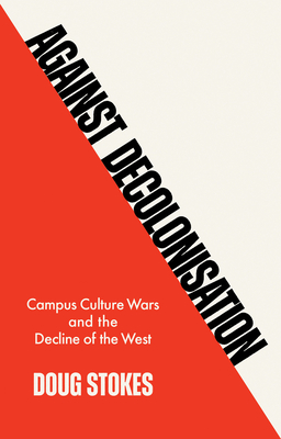 Against Decolonisation: Campus Culture Wars and the Decline of the West - Stokes, Doug