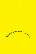 Against Happiness: In Praise of Melancholy - Wilson, Eric G