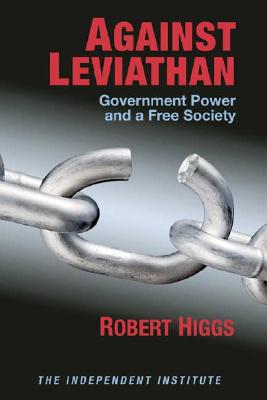 Against Leviathan: Government Power and a Free Society - Higgs, Robert