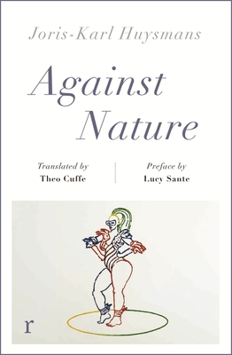 Against Nature (riverrun editions): a new translation of the compulsively readable cult classic - Huysmans, Joris-Karl, and Cuffe, Theo (Translated by), and Sante, Luc (Contributions by)