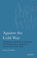 Against the Cold War: The History and Political Traditions of Pro-Sovietism in the British Labour Party, 1945-1989