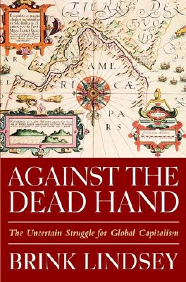Against the Dead Hand: The Uncertain Struggle for Global Capitalism - Lindsey, Brink, Vice President