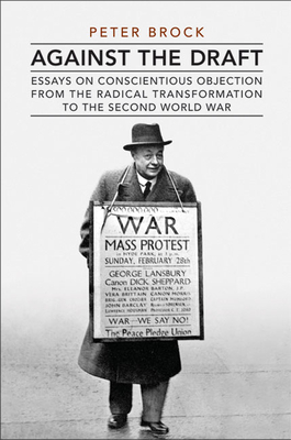 Against the Draft: Essays on Conscientious Objection from the Radical Reformation to the Second World War - Brock, Peter