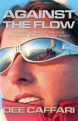Against the Flow: The First Woman to Sail Solo the 'Wrong Way' Around the World - Caffari, Dee, and Cracknell, James (Introduction by)