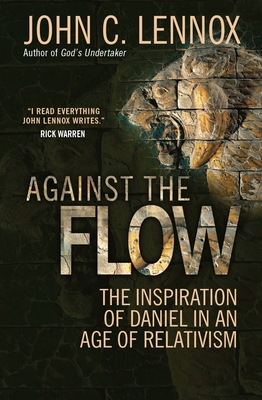 Against the Flow: The inspiration of Daniel in an age of relativism - Lennox, John C