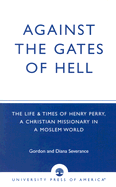 Against the Gates of Hell: The Life & Times of Henry Perry, a Christian Missionary in a Moslem World