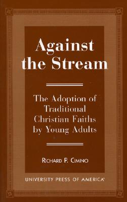 Against the Stream: The Adoption of Traditional Christian Faiths by Young Adults - Cimino, Richard