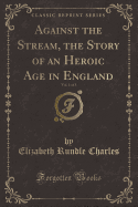 Against the Stream, the Story of an Heroic Age in England, Vol. 1 of 3 (Classic Reprint)