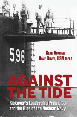 Against the Tide: Rickover's Leadership Principles and the Rise of the Nuclear Navy - Oliver, David R