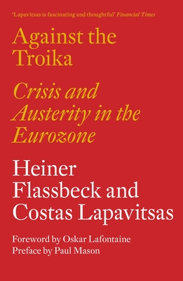 Against the Troika: Crisis and Austerity in the Eurozone - Flassbeck, Heiner, and Lapavitsas, Costas, and Mason, Paul (Preface by)