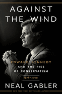 Against the Wind: Edward Kennedy and the Rise of Conservatism, 1976-2009