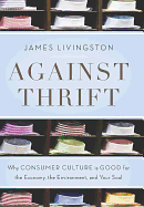 Against Thrift: Why Consumer Culture Is Good for the Economy, the Environment, and Your Soul