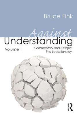 Against Understanding, Volume 1: Commentary and Critique in a Lacanian Key - Fink, Bruce