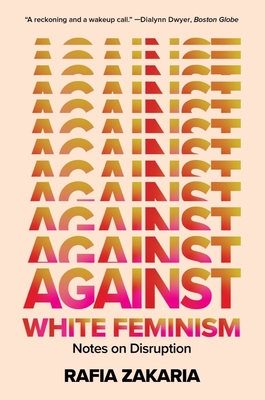 Against White Feminism: Notes on Disruption - Zakaria, Rafia