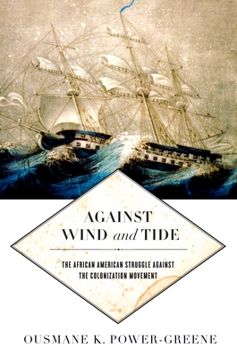 Against Wind and Tide: The African American Struggle Against the Colonization Movement - Power-Greene, Ousmane K